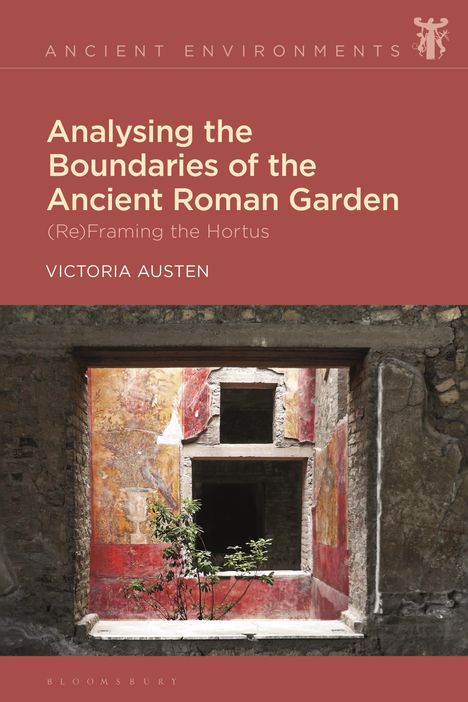 Victoria Austen: Analysing the Boundaries of the Ancient Roman Garden: (Re)Framing the Hortus, Buch