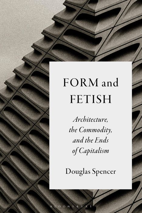 "FORM and FETISH: Architecture, the Commodity, and the Ends of Capitalism" von Douglas Spencer; Strukturmodell-Hintergrund.