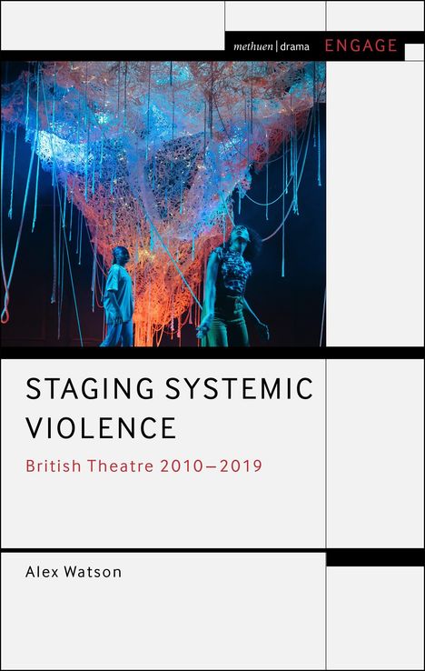 „STAGING SYSTEMIC VIOLENCE: British Theatre 2010–2019“ von Alex Watson. Methuen Drama Engage. Zwei Personen, farbiges Kunstwerk.