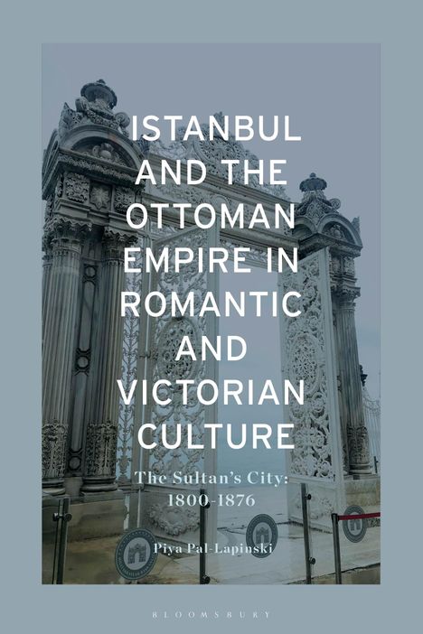 Piya Pal Lapinski: Istanbul and the Ottoman Empire in Romantic and Victorian Culture, Buch