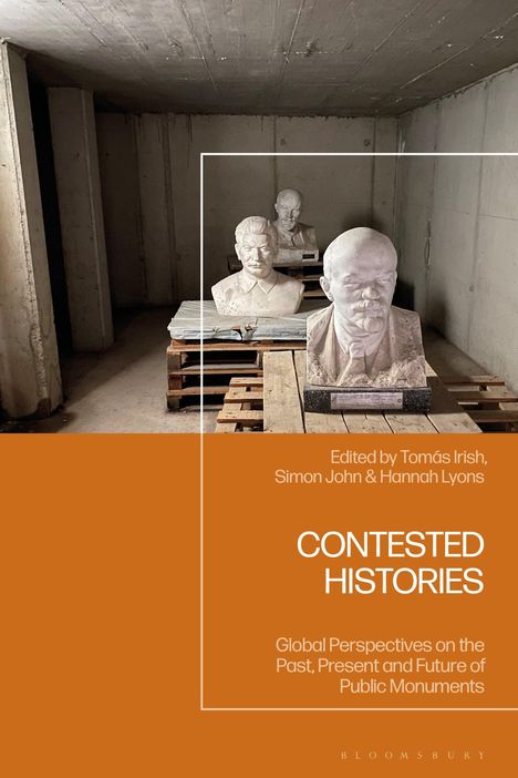 "Edited by Tomás Irish, Simon John & Hannah Lyons. CONTESTED HISTORIES. Global Perspectives on Public Monuments."  
Im Hintergrund: Büsten in einem Lagerraum.