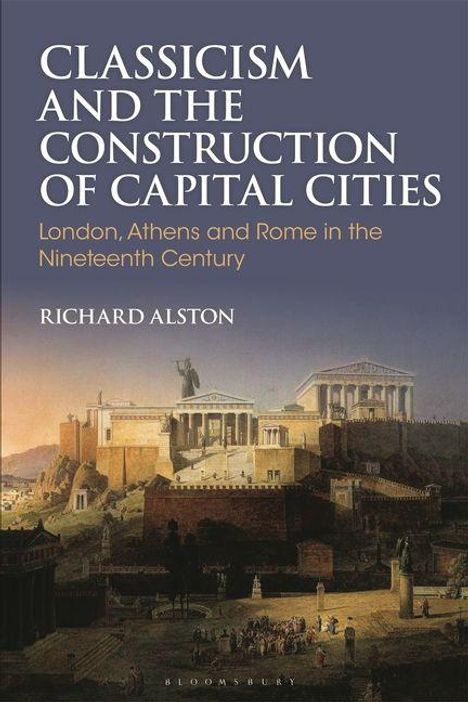 "CLASSICISM AND THE CONSTRUCTION OF CAPITAL CITIES. London, Athens and Rome in the Nineteenth Century. RICHARD ALSTON." Eine historische Illustration von antiken Bauwerken.