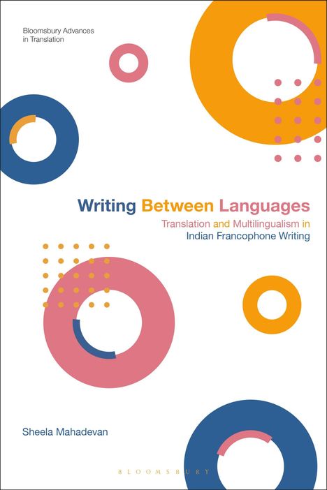 „Writing Between Languages: Translation and Multilingualism in Indian Francophone Writing“ von Sheela Mahadevan. Bunte Kreise.