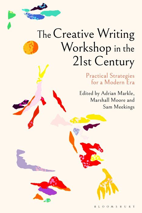 Text: "The Creative Writing Workshop in the 21st Century. Practical Strategies for a Modern Era. Edited by Adrian Markle, Marshall Moore, and Sam Meekings." Bunte, abstrakte Formen schweben auf einem hellen Hintergrund.