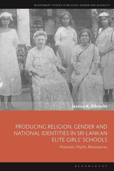 Jessica A Albrecht: Producing Religion, Gender and National Identities in Sri Lankan Elite Girls' Schools, Buch