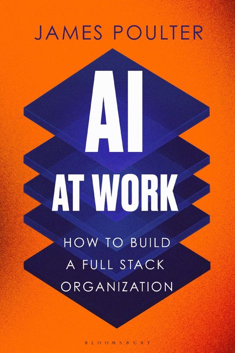 JAMES POULTER, AI AT WORK, HOW TO BUILD A FULL STACK ORGANIZATION. Illustration mit blauen Schichten vor orangefarbenem Hintergrund.