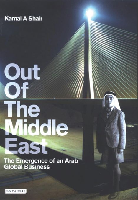 Covertext: "Out Of The Middle East: The Emergence of an Arab Global Business" von Kamal A Shair. Mann vor beleuchteter Brücke.