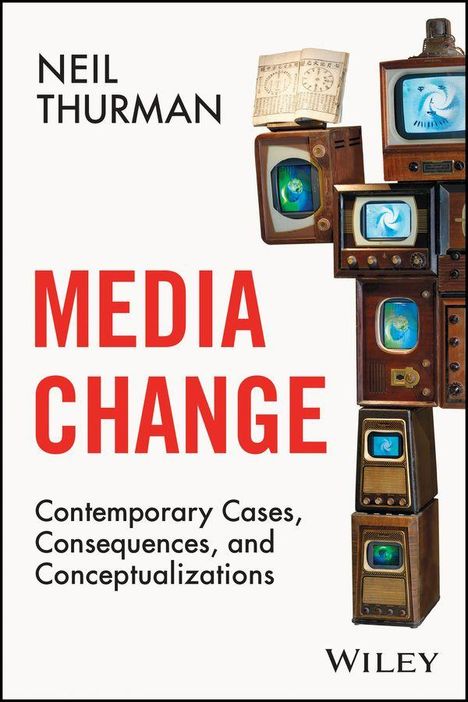 „Media Change“ von Neil Thurman. Untertitel: „Contemporary Cases, Consequences, and Conceptualizations“. Verlag: Wiley. Bunte TV-Bildschirme zu einer Figur gestapelt.