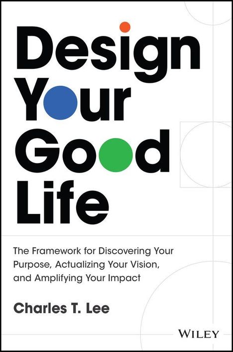 Titel: "Design Your Good Life". Text darunter: "The Framework for Discovering Your Purpose, Actualizing Your Vision, and Amplifying Your Impact" von Charles T. Lee. Bunte Kreise im Design.
