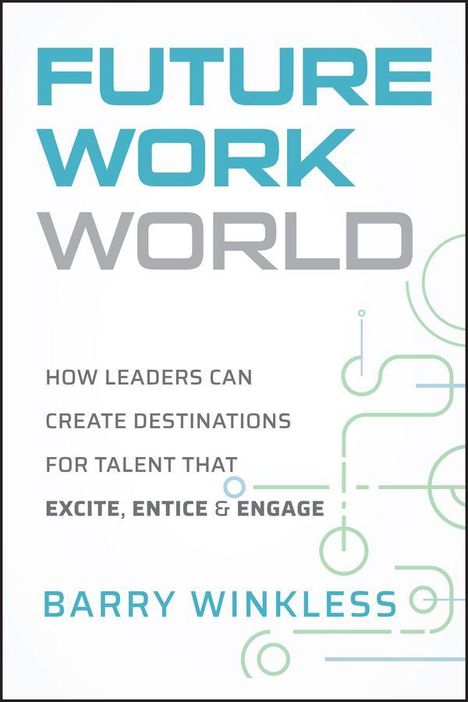 FUTURE WORK WORLD von Barry Winkless: Wie Führungskräfte Destinationen schaffen, die Talente begeistern und fesseln.