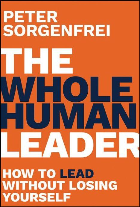 Titel: "THE WHOLE HUMAN LEADER" von Peter Sorgenfrei. Untertitel: "How to Lead Without Losing Yourself". Orangener Hintergrund.