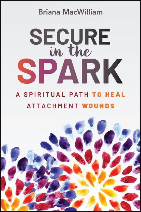 Text: "Secure in the Spark. A Spiritual Path to Heal Attachment Wounds." Bunte, abstrakte Blumenmuster unten.
