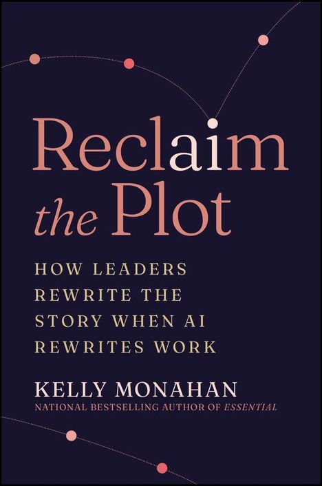 "Reclaim the Plot: How Leaders Rewrite the Story When AI Rewrites Work" von Kelly Monahan. Dunkler Hintergrund, zarte Linien.