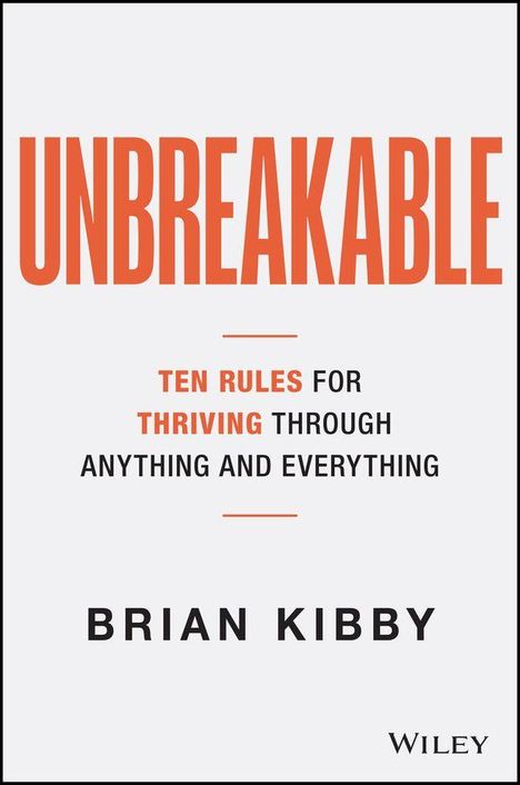Titel "UNBREAKABLE". Untertitel: "Ten Rules for Thriving Through Anything and Everything". Autor: Brian Kibby.