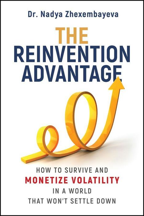 "Dr. Nadya Zhexembayeva. THE REINVENTION ADVANTAGE. How to survive and monetize volatility in a world that won’t settle down." Ein gelber, aufwärts zeigender Pfeil, der sich windet.