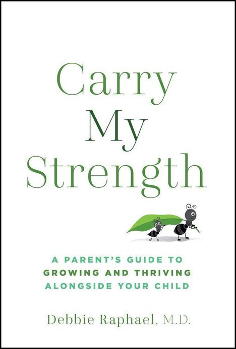 Texte: "Carry My Strength", "A Parent's Guide to Growing and Thriving Alongside Your Child", "Debbie Raphael, M.D." Zwei Ameisen tragen ein Blatt.