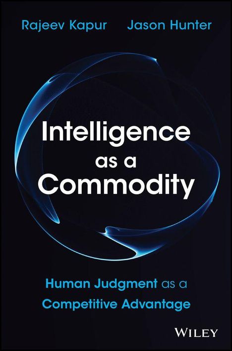 "Intelligence as a Commodity. Human Judgment as a Competitive Advantage. Rajeev Kapur, Jason Hunter. WILEY". Dunkler Hintergrund.