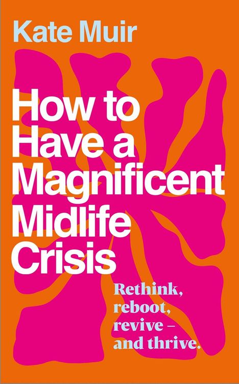 Text: "Kate Muir How to Have a Magnificent Midlife Crisis Rethink, reboot, revive – and thrive." Hintergrund orange, pinke Form.