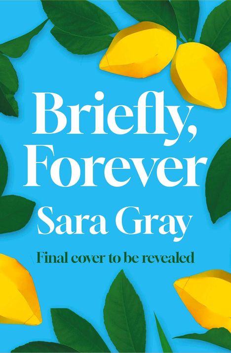 Text: "Briefly, Forever. Sara Gray. Final cover to be revealed." Gelbe Zitronen und grüne Blätter auf blauem Hintergrund.