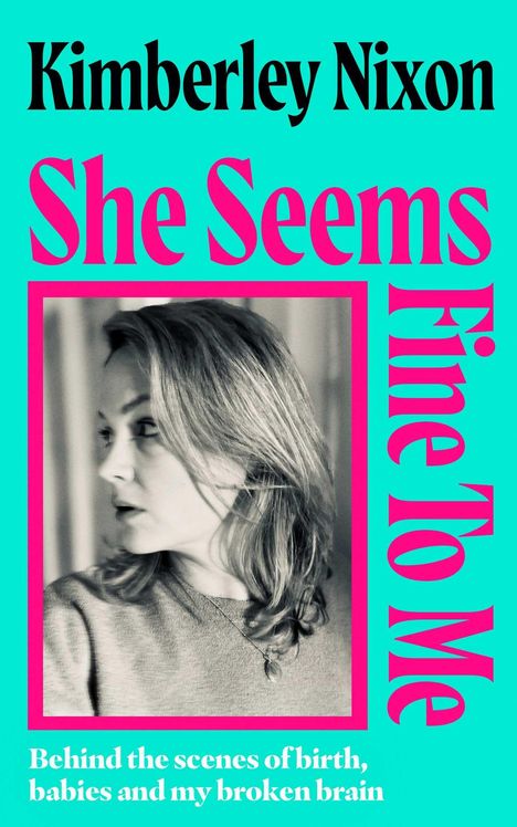 "Kimberley Nixon", "She Seems Fine To Me", "Behind the scenes of birth, babies and my broken brain". Schwarz-Weiß-Foto einer Frau.