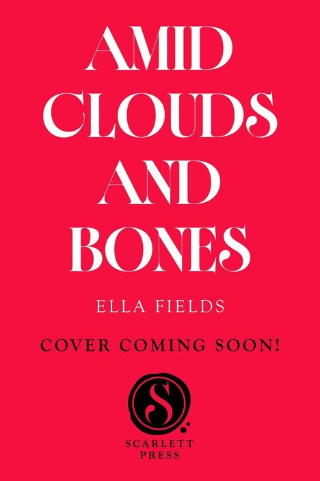 "AMID CLOUDS AND BONES, Ella Fields, Cover Coming Soon! Scarlett Press. Logo: Kreis mit stilisiertem 'S'. Hintergrund rot."