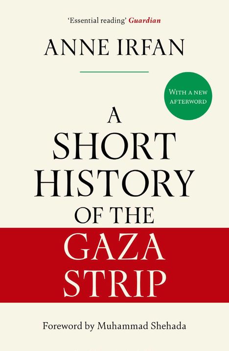 'Essential reading' Guardian. ANNE IRFAN. A SHORT HISTORY OF THE GAZA STRIP. Roter Balken: GAZA STRIP. Foreword by Muhammad Shehada.