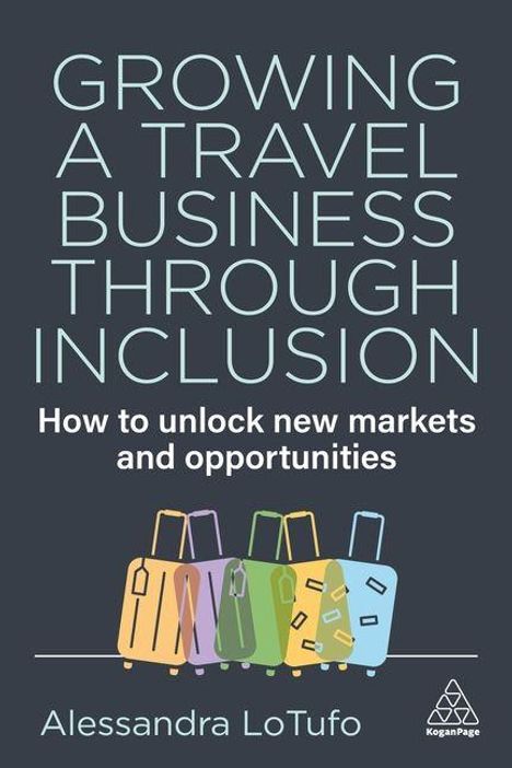 "GROWING A TRAVEL BUSINESS THROUGH INCLUSION How to unlock new markets and opportunities Alessandra LoTufo" gefolgt von bunten Koffern.