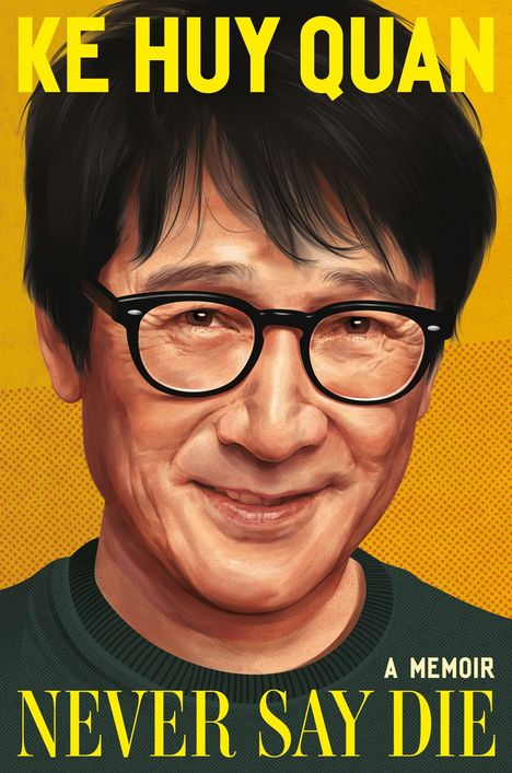 „KE HUY QUAN“, „A MEMOIR“, „NEVER SAY DIE“. Ein Porträt eines lächelnden Mannes mit Brille auf gelbem Hintergrund.
