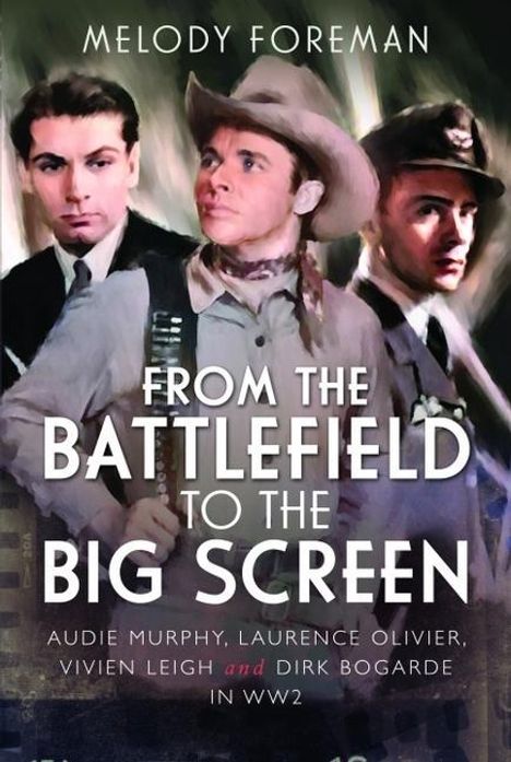 Texte: "MELODY FOREMAN", "FROM THE BATTLEFIELD TO THE BIG SCREEN", "AUDIE MURPHY, LAURENCE OLIVIER, VIVIEN LEIGH and DIRK BOGARDE IN WW2". Illustration von drei Männern, einer im Cowboyhut.