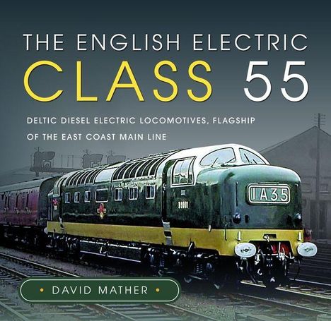 THE ENGLISH ELECTRIC CLASS 55. Deltic Diesel Electric Locomotives, East Coast Main Line. David Mather. Zug auf Gleis.