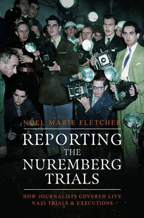"Noël Marie Fletcher - Reporting the Nuremberg Trials. How journalists covered live Nazi trials & executions." Männer mit Kameras.