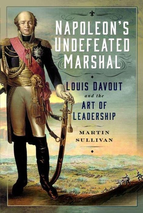 „Napoleon's Undefeated Marshal: Louis Davout and the Art of Leadership“ von Martin Sullivan. Ein Gemälde von Louis Davout.