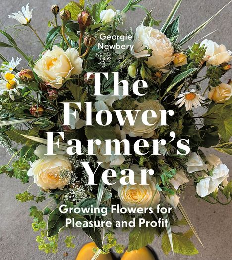 Text: "Georgie Newbery. The Flower Farmer’s Year. Growing Flowers for Pleasure and Profit." 
Ein bunter Blumenstrauß mit weißen Blüten.