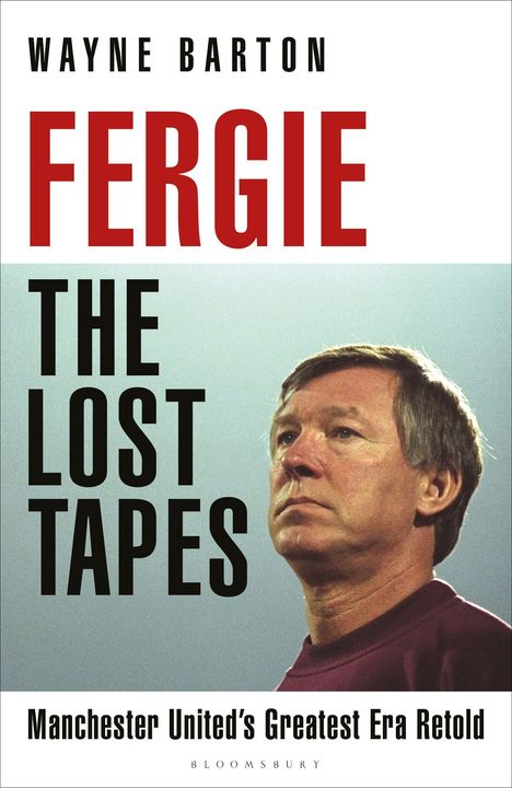 "WAYNE BARTON, FERGIE, THE LOST TAPES, Manchester United’s Greatest Era Retold, BLOOMSBURY."  
Ein nachdenklicher älterer Mann.