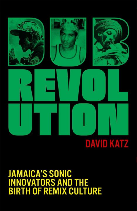 Text: "DUB REVOLUTION", "DAVID KATZ", "JAMAICA’S SONIC INNOVATORS AND THE BIRTH OF REMIX CULTURE". Grüne Schrift, drei Porträts.