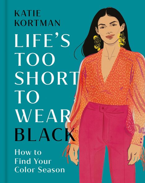 Text: "KATIE KORTMAN LIFE'S TOO SHORT TO WEAR BLACK How to Find Your Color Season". Illustration: Frau in farbenfroher Kleidung.