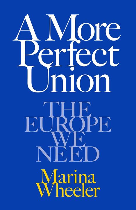 Blauer Hintergrund, weißer Text: „A More Perfect Union“. Grauer Text: „The Europe We Need“. Gelber Text: „Marina Wheeler“.