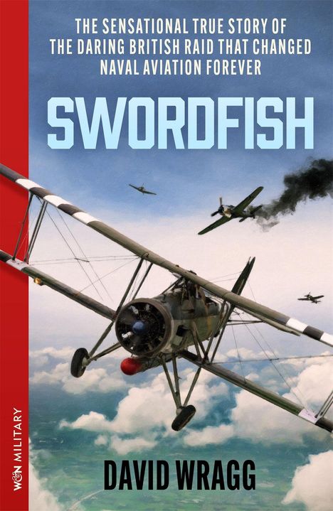 Text: "SWORD-FISH", "THE SENSATIONAL TRUE STORY OF THE DARING BRITISH RAID THAT CHANGED NAVAL AVIATION FOREVER", "DAVID WRAGG". Illustration eines Doppeldeckers im Luftkampf.