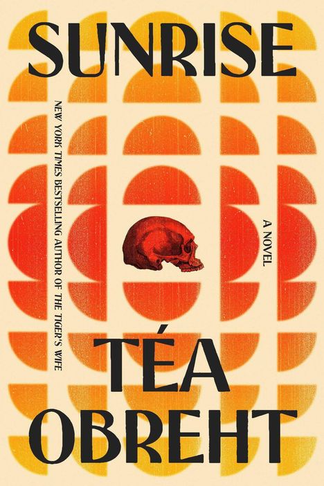 Text: "SUNRISE", "TÉA OBREHT", "NEW YORK TIMES BESTSELLING AUTHOR", "A NOVEL". Halbkreise in Orange-Rottönen und ein Totenkopf.