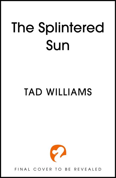 Der Text lautet "The Splintered Sun" und "Tad Williams". Unten steht "Final cover to be revealed". Ein orangenes Logo ist abgebildet.