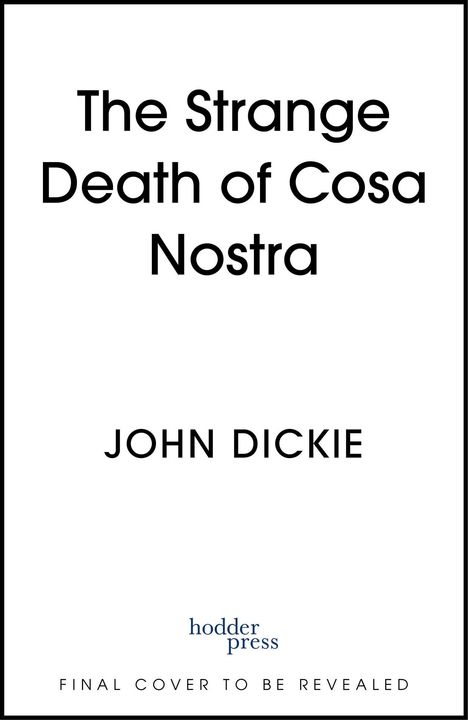 Text: "The Strange Death of Cosa Nostra", "John Dickie", "hodder press", "FINAL COVER TO BE REVEALED". Schwarzer Rand.