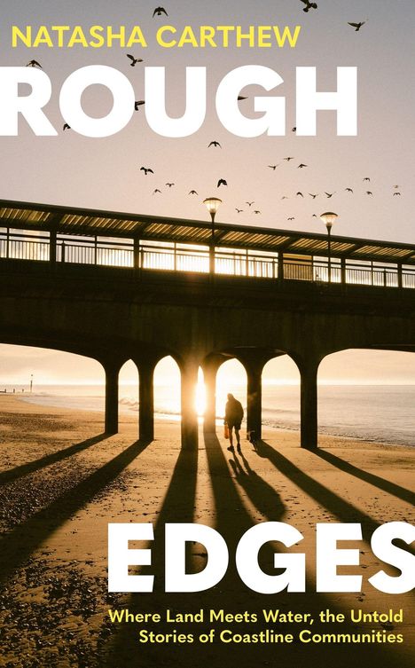 Text: "NATASHA CARTHEW", "ROUGH EDGES", "Where Land Meets Water, the Untold Stories of Coastline Communities". Eine Person unter einem Pier im Sonnenaufgang. Vögel fliegen.