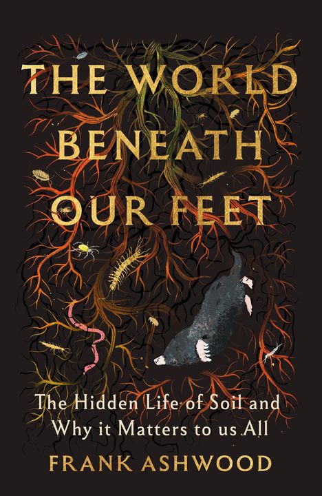 „THE WORLD BENEATH OUR FEET“, bunte Wurzeln, Insekten und ein Maulwurf, darunter „The Hidden Life of Soil...“ und „FRANK ASHWOOD“.