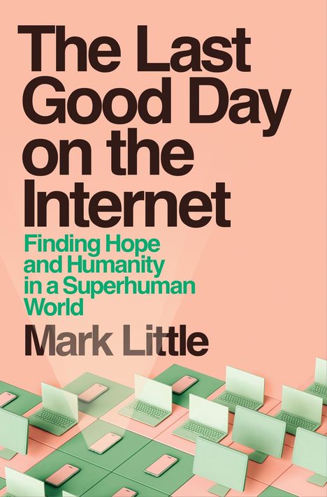 "The Last Good Day on the Internet. Finding Hope and Humanity in a Superhuman World. Mark Little." Illustration von Laptops.