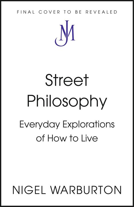 "FINAL COVER TO BE REVEALED." Text: "Street Philosophy. Everyday Explorations of How to Live." Autor: "Nigel Warburton." Oben ein JM-Logo.