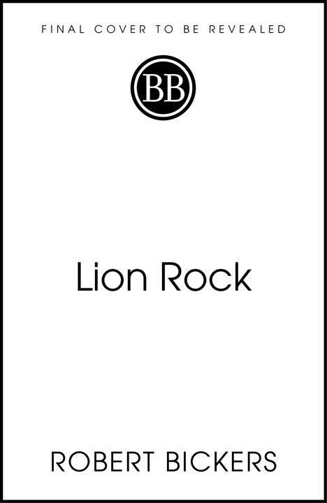 "Final Cover to be Revealed. Lion Rock. Robert Bickers." Oben mittig ein rundes Logo mit "BB".