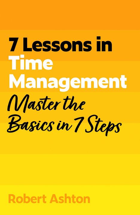 "7 Lessons in Time Management. Master the Basics in 7 Steps. Robert Ashton." Gelbe Farbverläufe als Hintergrund.