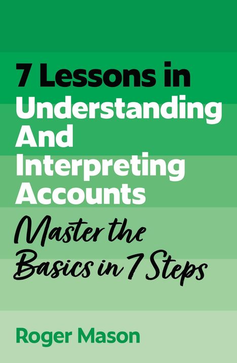 "7 Lessons in Understanding And Interpreting Accounts. Master the Basics in 7 Steps. Roger Mason." Grüntöne.