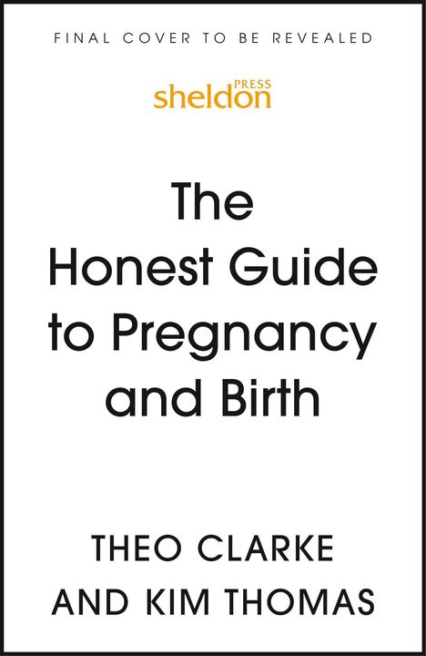 Texte: "FINAL COVER TO BE REVEALED", "sheldon PRESS", "The Honest Guide to Pregnancy and Birth", "THEO CLARKE AND KIM THOMAS". Oben ein Logo.