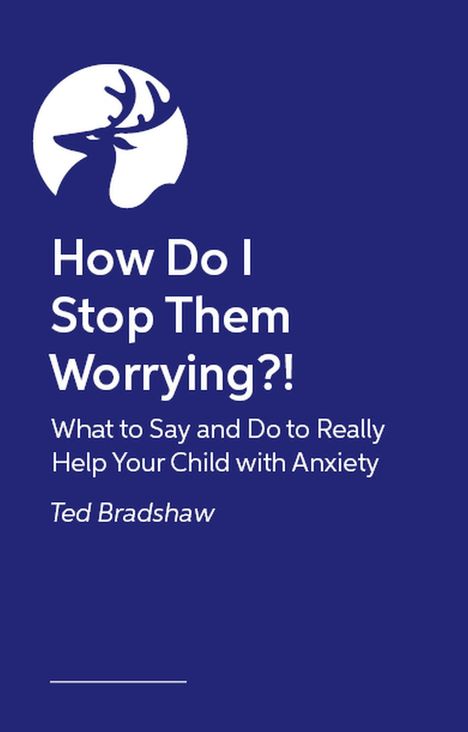 Text: "How Do I Stop Them Worrying?! What to Say and Do to Really Help Your Child with Anxiety. Ted Bradshaw."  
Illustration eines Hirschkopfs in Weiß auf dunkelblauem Hintergrund.